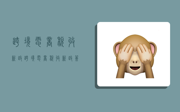 跨境电商税收新政,跨境电商税收新政策2021-图1 跨境电商税收新政,跨境电商税收新政策2021-图1