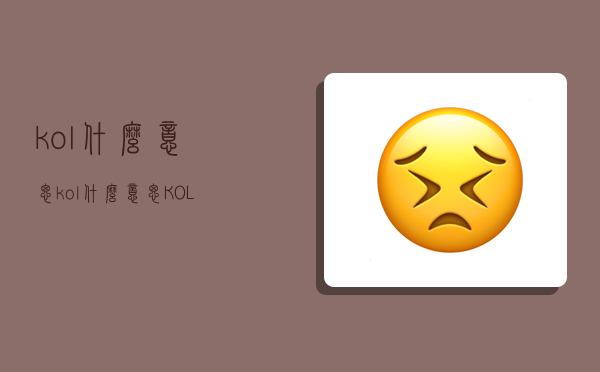 kol什么意思,kol什么意思?KOL和KOC的区别是什么-图1 kol什么意思,kol什么意思?KOL和KOC的区别是什么-图1