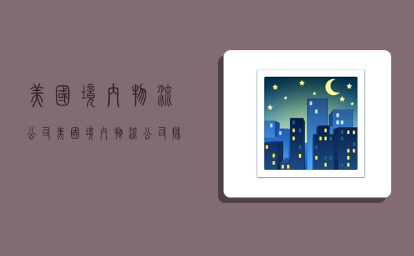 美国境内物流公司,美国境内物流公司排名-图1 美国境内物流公司,美国境内物流公司排名-图1