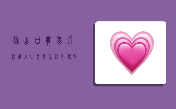 进出口贸易系统,进出口贸易系统有哪些-图1