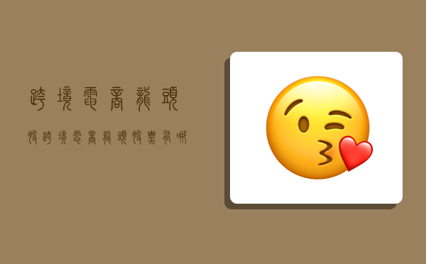 跨境电商龙头股,跨境电商龙头股票有哪些-图1 跨境电商龙头股,跨境电商龙头股票有哪些-图1