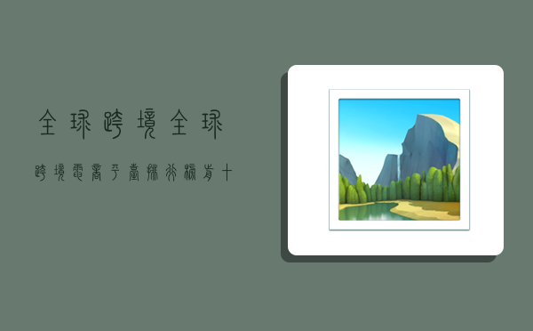 全球跨境,全球跨境电商平台排行榜前十名-图1