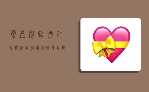 药品寄到国外怎么寄,寄快递到国外怎么寄-图1 药品寄到国外怎么寄,寄快递到国外怎么寄-图1