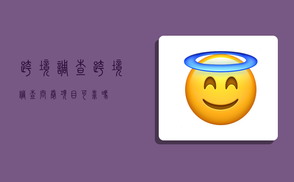 跨境调查,跨境调查问卷项目可靠吗-图1
