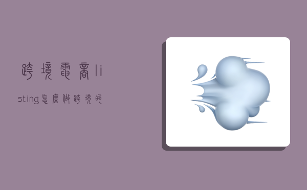 跨境电商listing怎么做,跨境的listing-图1 跨境电商listing怎么做,跨境的listing-图1