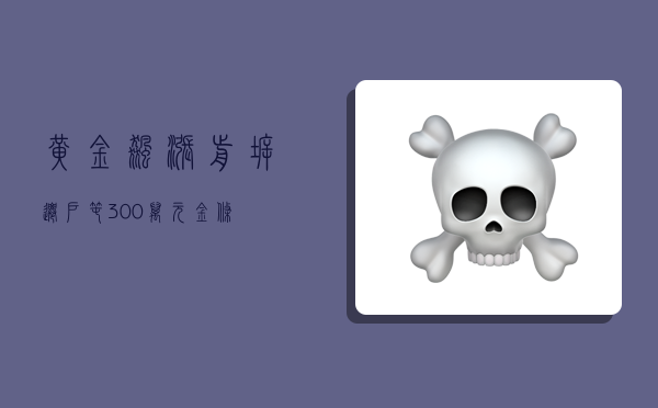 黄金飙涨前 拆迁户囤300万元金条-图1 黄金飙涨前 拆迁户囤300万元金条-图1