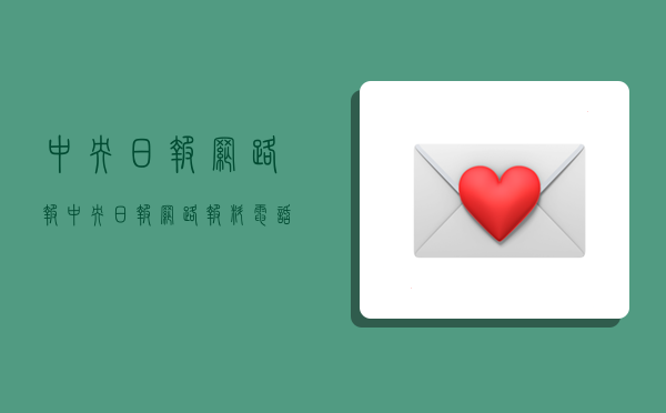 中央日报网路报,中央日报网路报料电话-图1 中央日报网路报,中央日报网路报料电话-图1