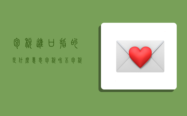 包税进口指的是什么意思？包税和不包税有区别吗？-图1