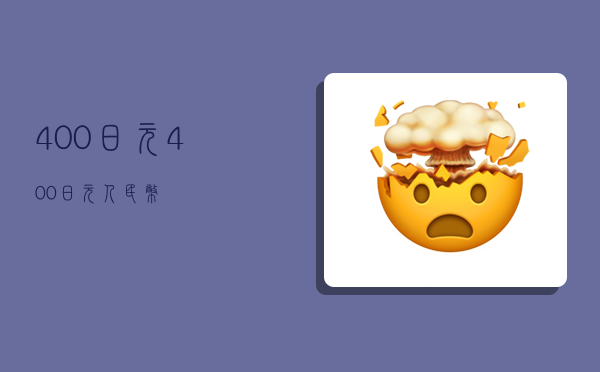 400日元,400日元 = 人民币-图1 400日元,400日元 = 人民币-图1