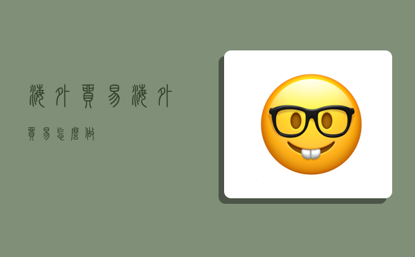 海外贸易,海外贸易怎么做-图1