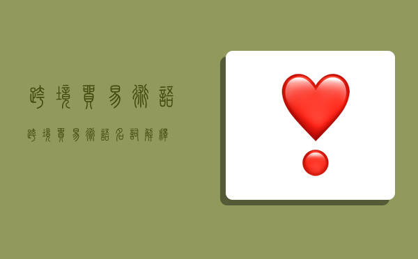 跨境贸易术语,跨境贸易术语名词解释-图1 跨境贸易术语,跨境贸易术语名词解释-图1