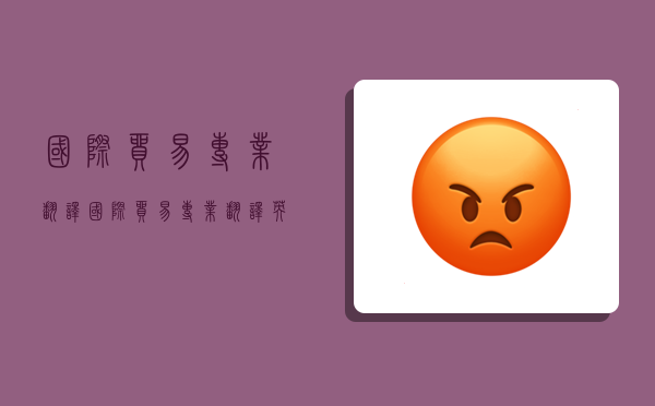 国际贸易专业翻译,国际贸易专业翻译英文-图1 国际贸易专业翻译,国际贸易专业翻译英文-图1