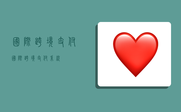 国际跨境支付,国际跨境支付系统-图1