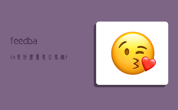 feedback是什么意思,亚马逊feedback是什么意思-图1 feedback是什么意思,亚马逊feedback是什么意思-图1