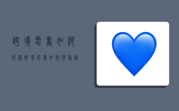 跨境电商如何付款,跨境电商如何付款给客户-图1 跨境电商如何付款,跨境电商如何付款给客户-图1