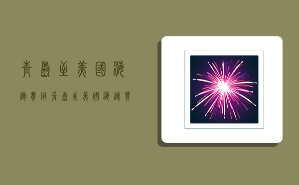 青岛至美国海运费用,青岛至美国海运费用多少-图1 青岛至美国海运费用,青岛至美国海运费用多少-图1