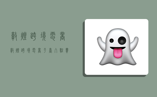 敦煌跨境电商,敦煌跨境电商平台入驻费用多少-图1