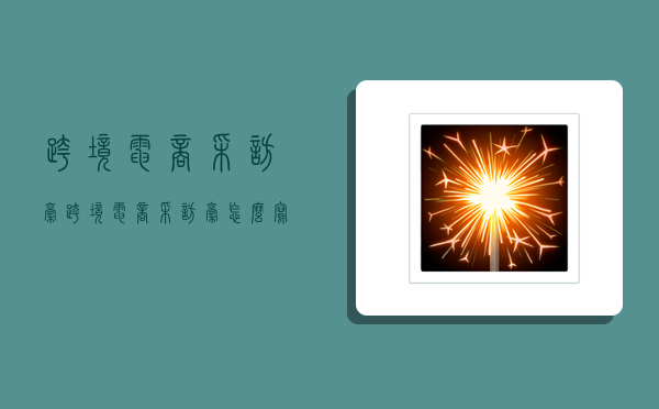 跨境电商采访稿,跨境电商采访稿怎么写-图1 跨境电商采访稿,跨境电商采访稿怎么写-图1