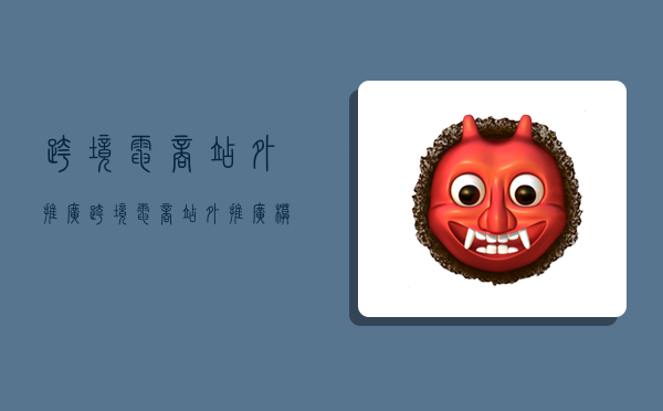 跨境电商站外推广,跨境电商站外推广模式-图1