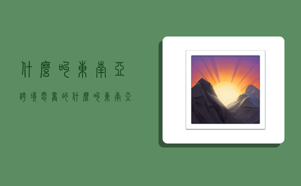 什么叫东南亚跨境电商的,什么叫东南亚跨境电商的平台-图1 什么叫东南亚跨境电商的,什么叫东南亚跨境电商的平台-图1