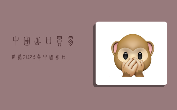 中国出口贸易数据,2023年中国出口贸易数据-图1 中国出口贸易数据,2023年中国出口贸易数据-图1