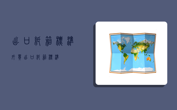 出口纸箱标准(外贸出口纸箱标准)-图1 出口纸箱标准(外贸出口纸箱标准)-图1