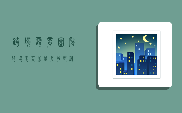 跨境电商团队,跨境电商团队人员配置-图1 跨境电商团队,跨境电商团队人员配置-图1