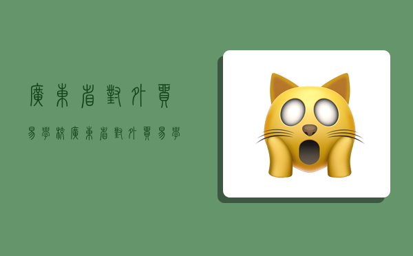 广东省对外贸易学校,广东省对外贸易学校地址-图1