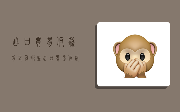 出口贸易付款方式有哪些,出口贸易付款方式有哪些类型-图1 出口贸易付款方式有哪些,出口贸易付款方式有哪些类型-图1