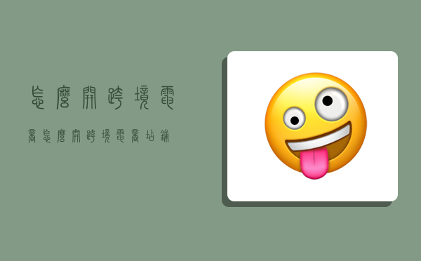 怎么开跨境电商,怎么开跨境电商店铺-图1 怎么开跨境电商,怎么开跨境电商店铺-图1