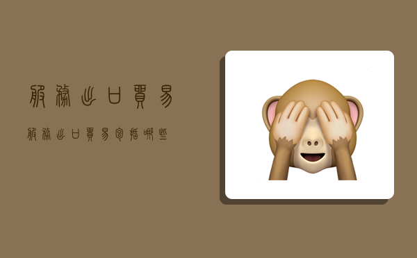 服务出口贸易,服务出口贸易包括哪些-图1 服务出口贸易,服务出口贸易包括哪些-图1