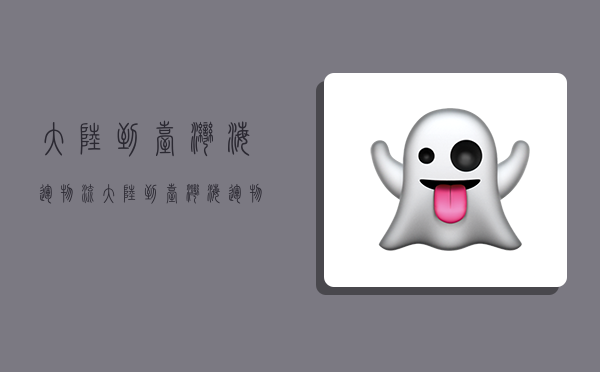 大陆到台湾海运物流,大陆到台湾海运物流要多久-图1