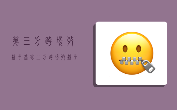 第三方跨境收款平台,第三方跨境收款平台有哪些-图1 第三方跨境收款平台,第三方跨境收款平台有哪些-图1