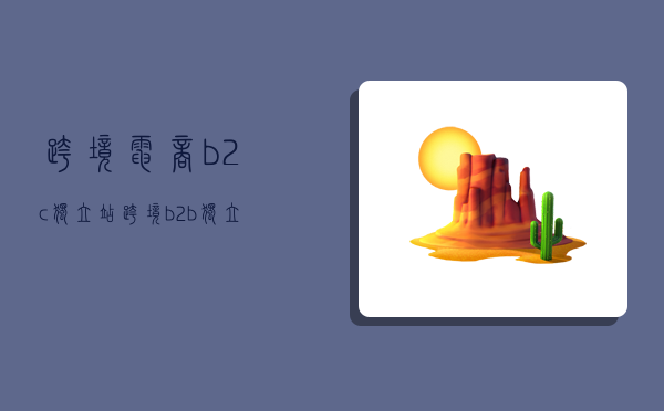 跨境电商b2c独立站,跨境b2b独立站-图1 跨境电商b2c独立站,跨境b2b独立站-图1