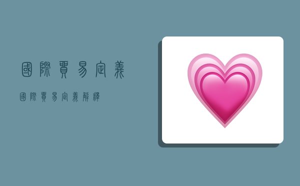 国际贸易定义,国际贸易定义解释-图1 国际贸易定义,国际贸易定义解释-图1