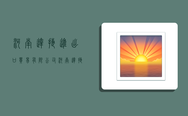 河南达捷进出口贸易有限公司,河南达捷进出口贸易有限公司怎么样-图1 河南达捷进出口贸易有限公司,河南达捷进出口贸易有限公司怎么样-图1