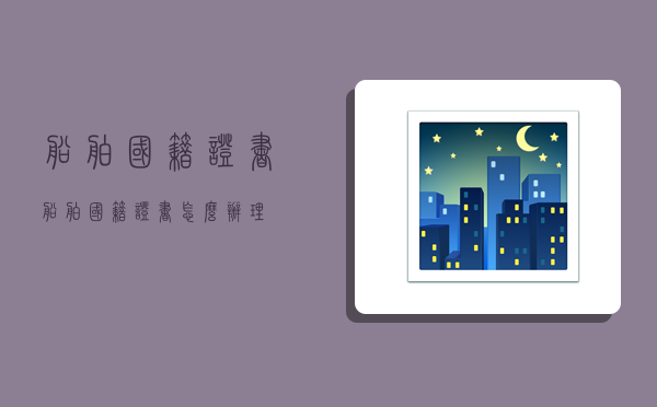 船舶国籍证书,船舶国籍证书怎么办理-图1 船舶国籍证书,船舶国籍证书怎么办理-图1