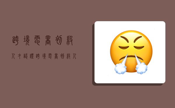 跨境电商初级人才认证,跨境电商初级人才认证a卷答案-图1 跨境电商初级人才认证,跨境电商初级人才认证a卷答案-图1