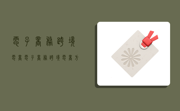 电子商务跨境电商,电子商务跨境电商方向什么意思-图1 电子商务跨境电商,电子商务跨境电商方向什么意思-图1