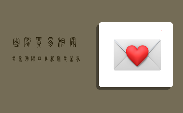 国际贸易相关专业,国际贸易相关专业有哪些-图1 国际贸易相关专业,国际贸易相关专业有哪些-图1