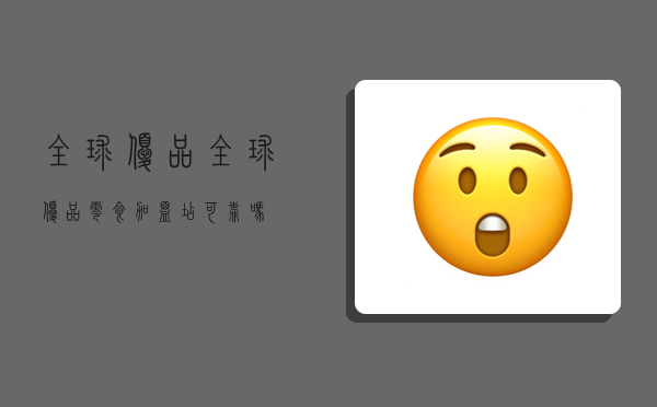 全球优品,全球优品零食加盟店可靠吗-图1 全球优品,全球优品零食加盟店可靠吗-图1