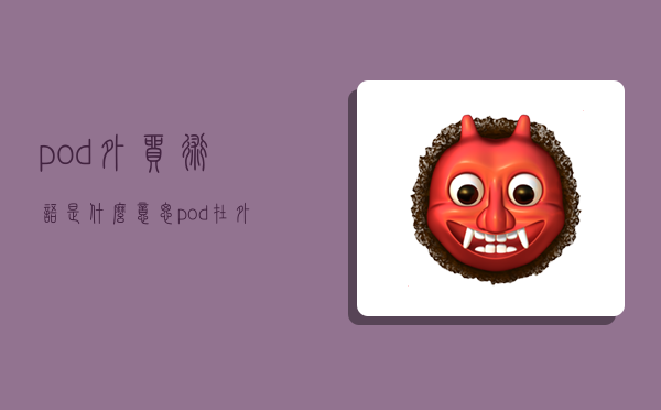 pod外贸术语是什么意思,pod在外贸中是什么意思-图1 pod外贸术语是什么意思,pod在外贸中是什么意思-图1