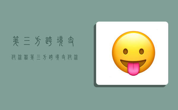 第三方跨境支付流程,第三方跨境支付流程图-图1 第三方跨境支付流程,第三方跨境支付流程图-图1