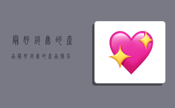 最好销售的产品,最好销售的产品排名-图1 最好销售的产品,最好销售的产品排名-图1