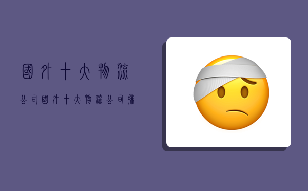 国外十大物流公司,国外十大物流公司排名-图1