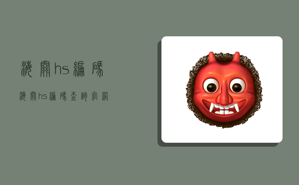 海关hs编码,海关hs编码查询官网-图1 海关hs编码,海关hs编码查询官网-图1