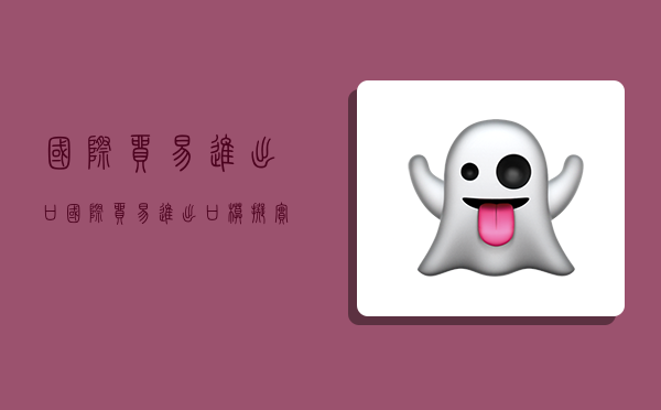 国际贸易进出口,国际贸易进出口模拟实验报告-图1 国际贸易进出口,国际贸易进出口模拟实验报告-图1