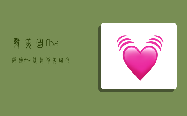 发美国fba海运,fba海运到美国的费用-图1 发美国fba海运,fba海运到美国的费用-图1