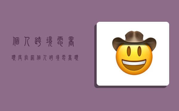 个人跨境电商额度官网,个人跨境电商额度查询官网-图1 个人跨境电商额度官网,个人跨境电商额度查询官网-图1