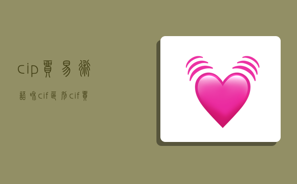 cip贸易术语和cif区别,cif贸易术语和cip贸易术语区别-图1 cip贸易术语和cif区别,cif贸易术语和cip贸易术语区别-图1